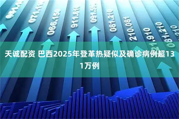 天诚配资 巴西2025年登革热疑似及确诊病例超131万例