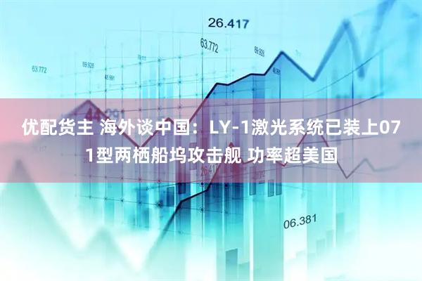 优配货主 海外谈中国：LY-1激光系统已装上071型两栖船坞攻击舰 功率超美国
