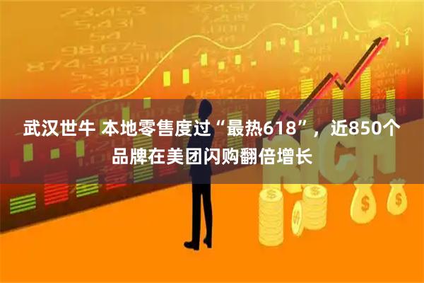 武汉世牛 本地零售度过“最热618”，近850个品牌在美团闪购翻倍增长