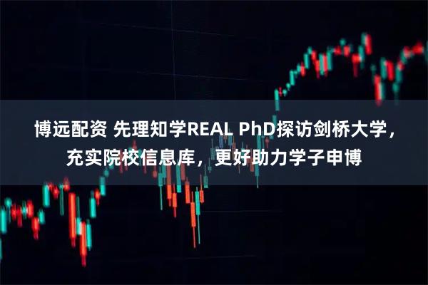 博远配资 先理知学REAL PhD探访剑桥大学，充实院校信息库，更好助力学子申博